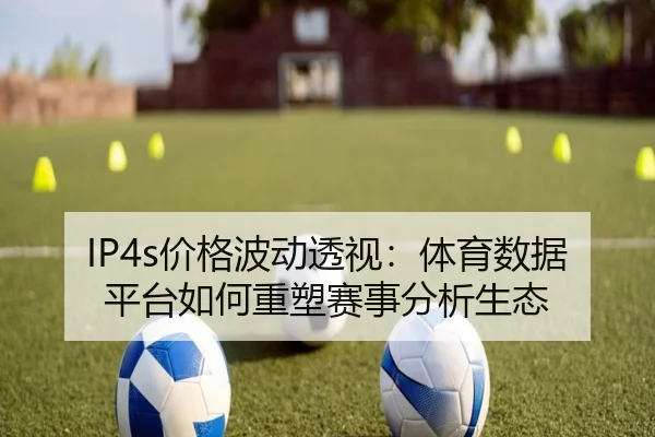 IP4s价格波动透视:体育数据平台如何重塑赛事分析生态