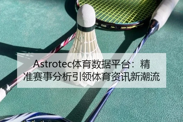 Astrotec体育数据平台:精准赛事分析引领体育资讯新潮流